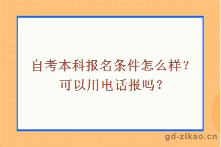 自考本科报名条件怎么样？可以用电话报吗？