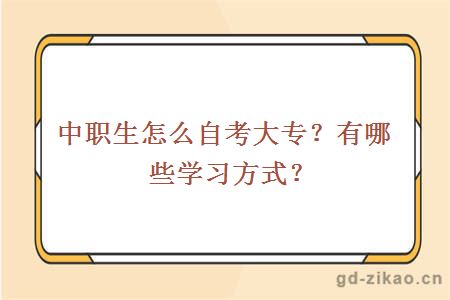 中职生怎么自考大专？有哪些学习方式？