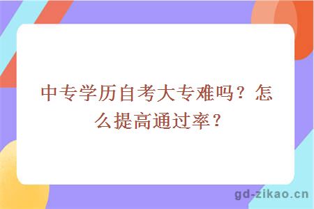 中专学历自考大专难吗？怎么提高通过率？