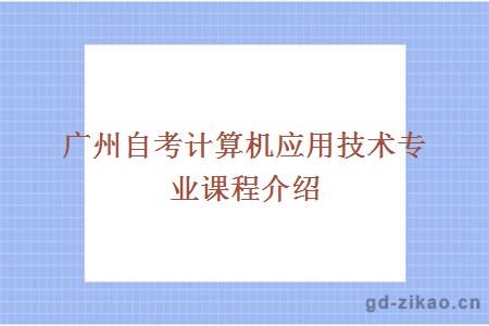 广州自考计算机应用技术专业课程介绍