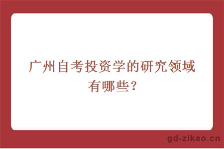 广州自考投资学的研究领域有哪些？