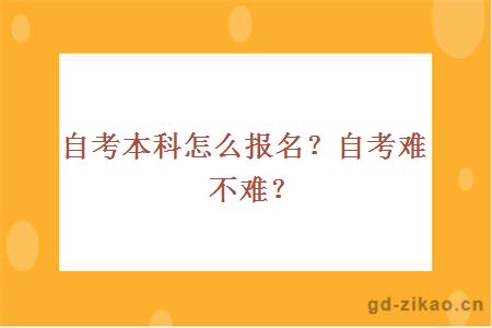 自考本科怎么报名？自考难不难？