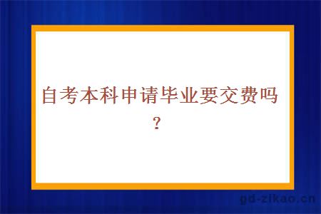 自考本科申请毕业要交费吗？