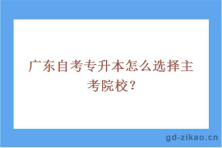 广东自考专升本怎么选择主考院校？