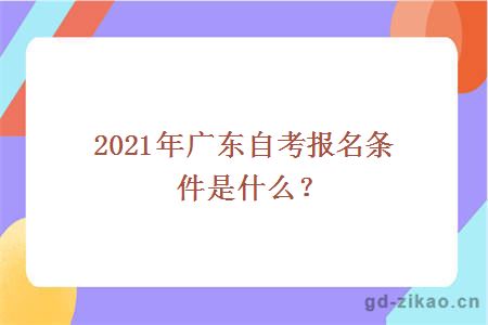 2021年广东自考报名条件是什么？