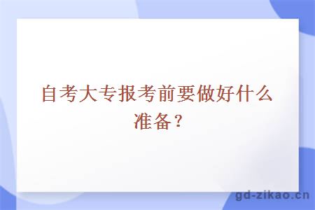 自考大专报考前要做好什么准备？