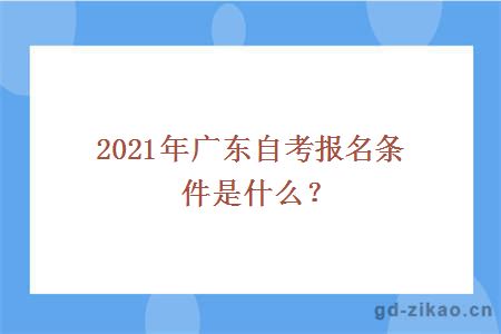 2021年广东自考报名条件是什么？