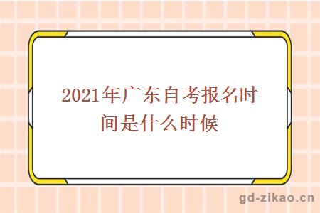 2021年广东自考报名时间是什么时候