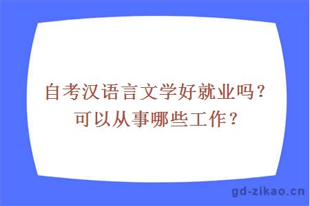 自考汉语言文学好就业吗？可以从事哪些工作？