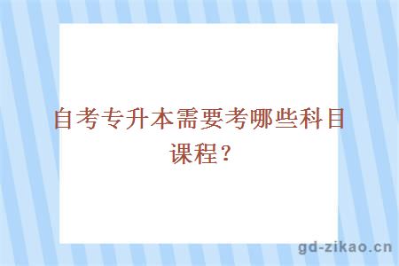 自考专升本需要考哪些科目课程？