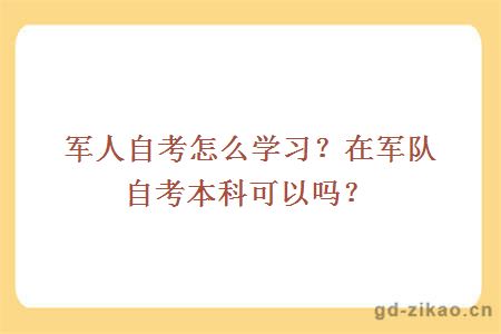 军人自考怎么学习？在军队自考本科可以吗？