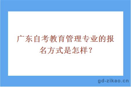 广东自考教育管理专业的报名方式是怎样？