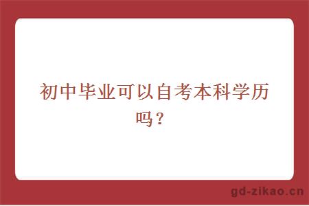 初中毕业可以自考本科学历吗？