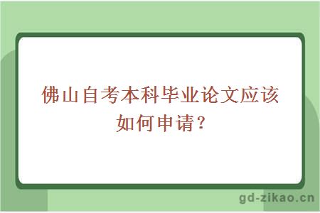 佛山自考本科毕业论文应该如何申请？ 