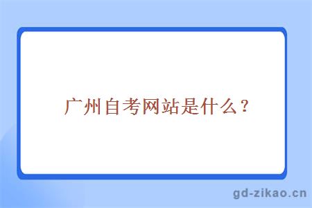 广州自考网站是什么？