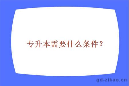 专升本需要什么条件？