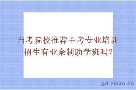 自考院校推荐主考专业培训招生有业余制助学班吗？