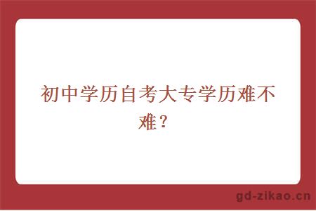 初中学历自考大专学历难不难？