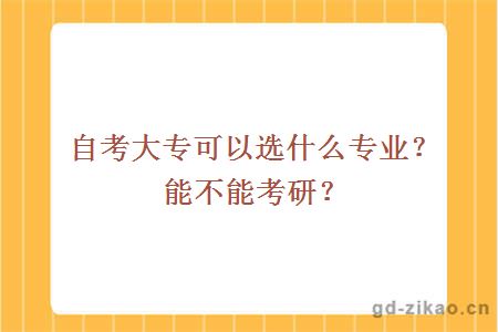 自考大专可以选什么专业？能不能考研？