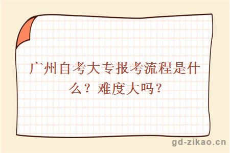 广州自考大专报考流程是什么？难度大吗？