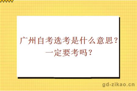 广州自考选考是什么意思？一定要考吗？