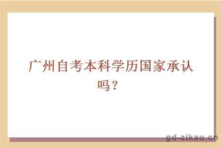 广州自考本科学历国家承认吗？