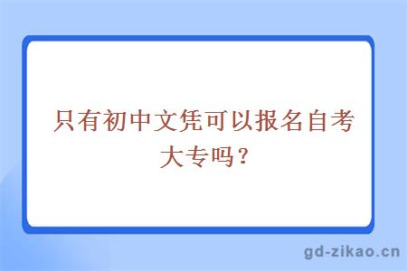 只有初中文凭可以报名自考大专吗？