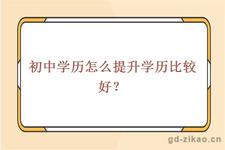 初中学历怎么提升学历比较好？