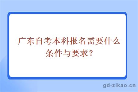 广东自考本科报名需要什么条件与要求？