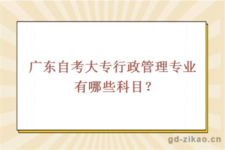 广东自考大专行政管理专业有哪些科目？