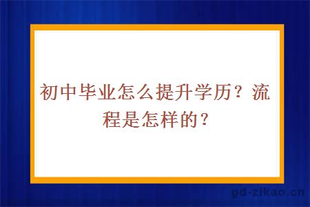 初中毕业怎么提升学历？流程是怎样的？