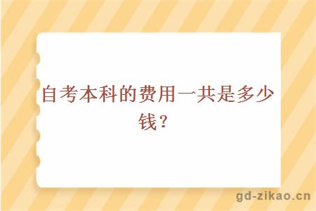 自考本科的费用一共是多少钱？