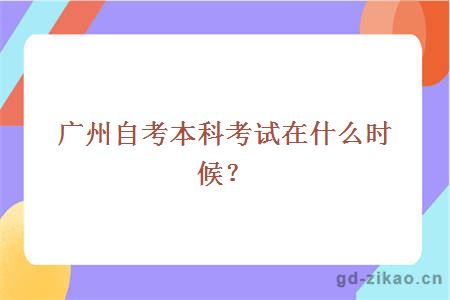 广州自考本科考试在什么时候？