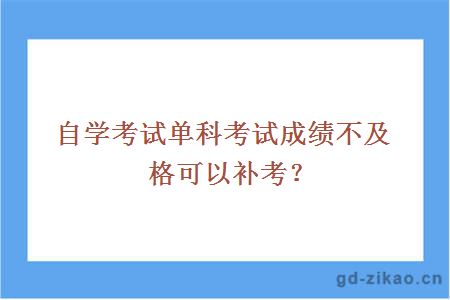 自学考试单科考试成绩不及格可以补考？