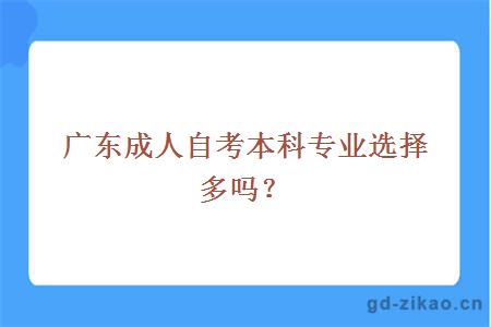 广东成人自考本科专业选择多吗？