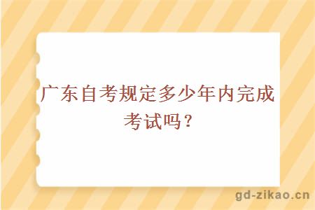 广东自考规定多少年内完成考试吗？