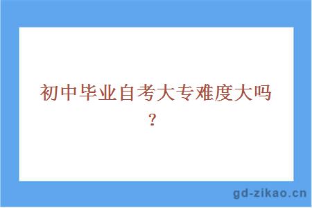 初中毕业自考大专难度大吗？