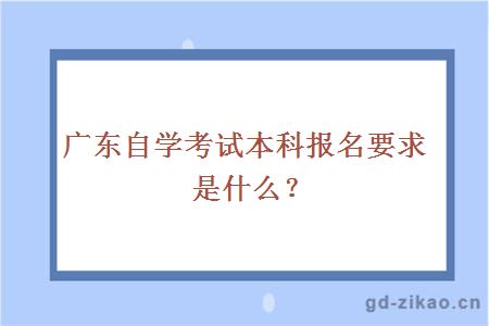 广东自学考试本科报名要求是什么？