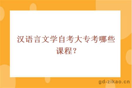 汉语言文学自考大专考哪些课程？