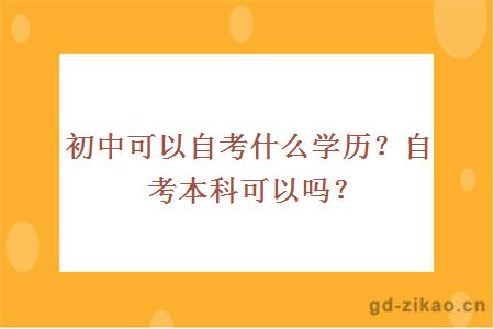 初中可以自考什么学历？自考本科可以吗？