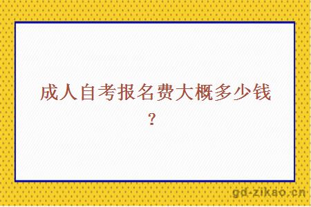 成人自考报名费大概多少钱？