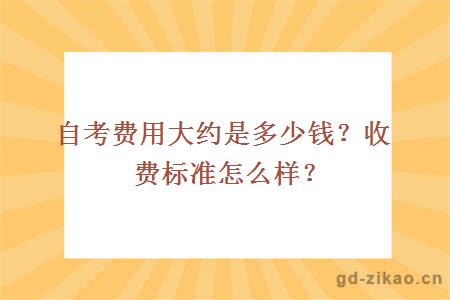 自考费用大约是多少？收费标准怎么样？