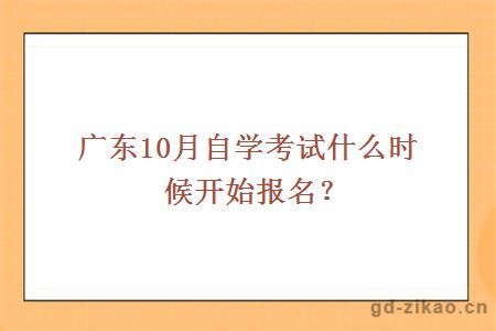 广东10月自学考试什么时候开始报名？