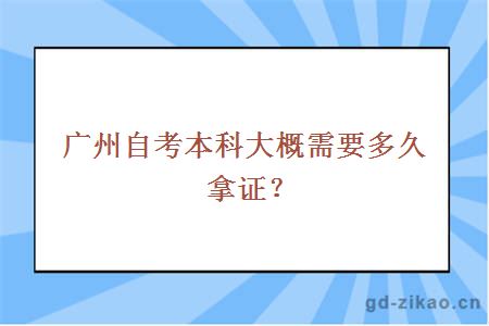 广州自考本科大概需要多久拿证？