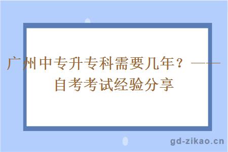 广州中专升专科需要几年？——自考考试经验分享