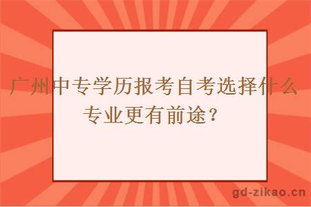 广州中专学历报考自考选择什么专业更有前途？