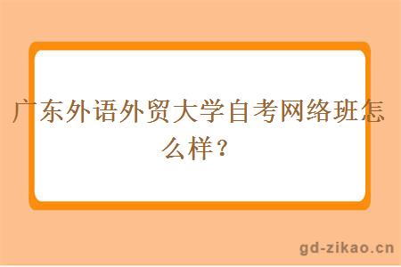 广东外语外贸大学自考网络班怎么样？