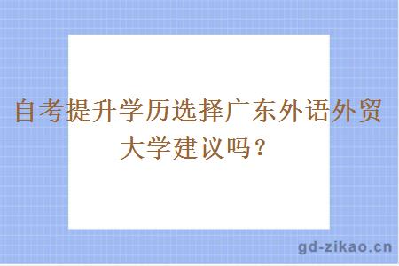 自考提升学历选择广东外语外贸大学建议吗？
