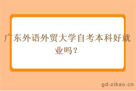 广东外语外贸大学自考本科好就业吗？