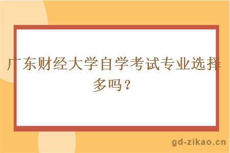 广东财经大学自学考试专业选择多吗？